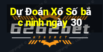 Dự Đoán Xổ Số bắc ninh ngày 30