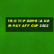 trực tiếp bóng đá hôm nay aff cup 2022