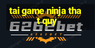 tai game ninja that quy