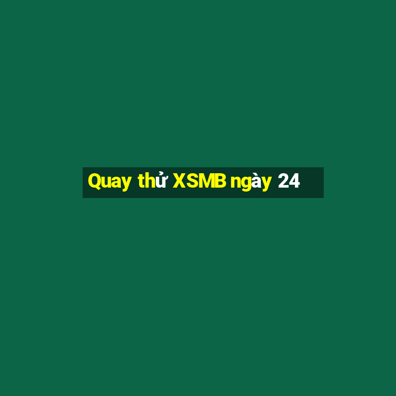 Quay thử XSMB ngày 24