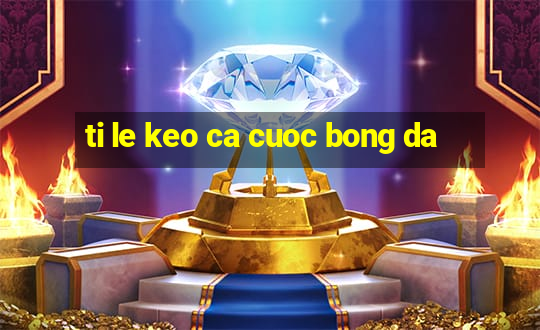 ti le keo ca cuoc bong da