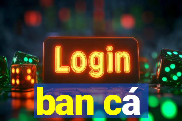 ban cá