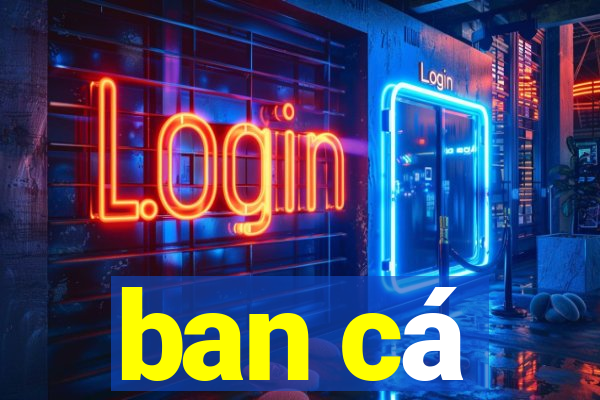 ban cá