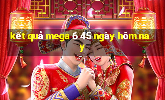 kết quả mega 6 45 ngày hôm nay