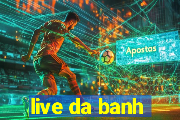 live da banh