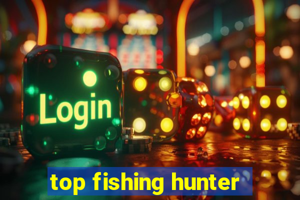 top fishing hunter