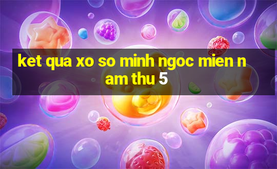 ket qua xo so minh ngoc mien nam thu 5