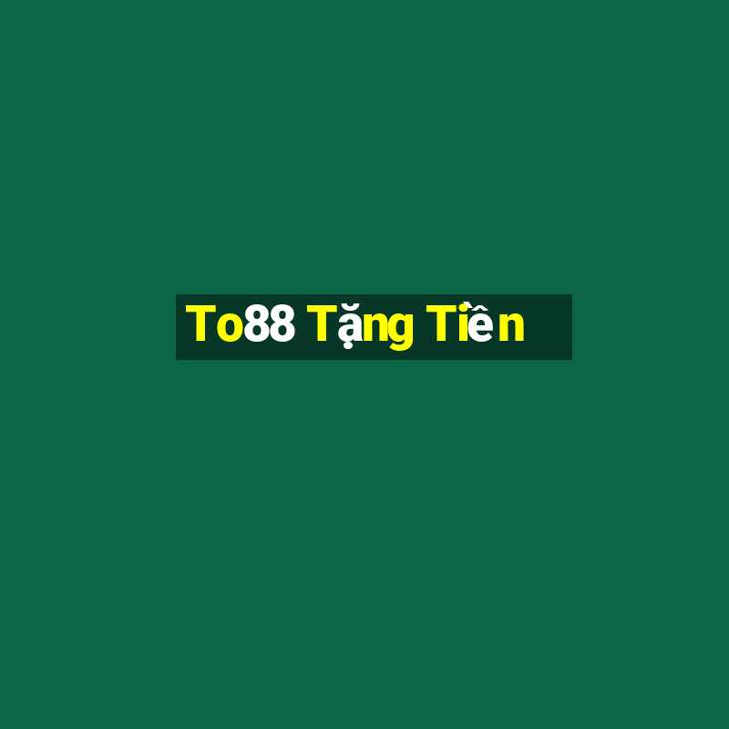 To88 Tặng Tiền