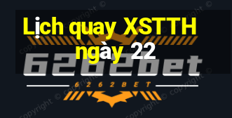 Lịch quay XSTTH ngày 22