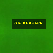 tile keo euro