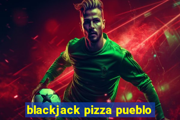 blackjack pizza pueblo