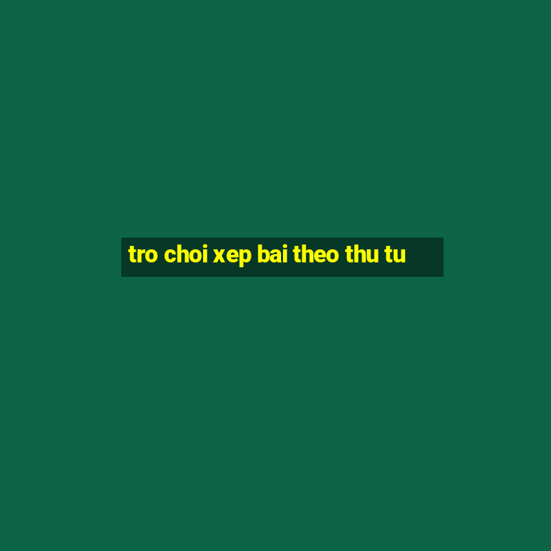 tro choi xep bai theo thu tu