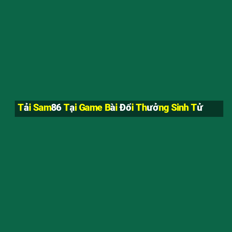 Tải Sam86 Tại Game Bài Đổi Thưởng Sinh Tử