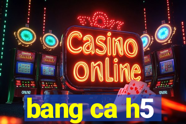 bang ca h5