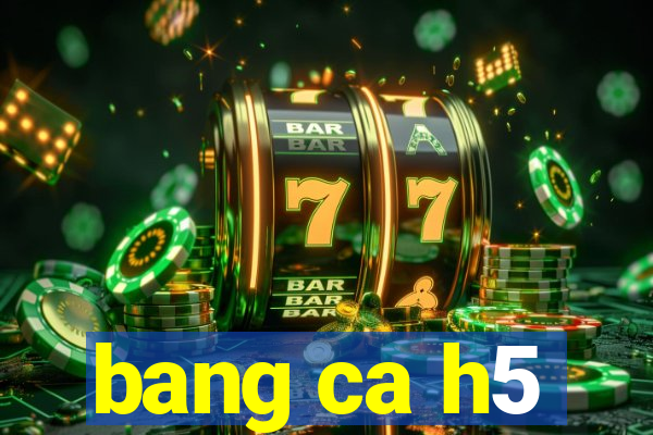 bang ca h5