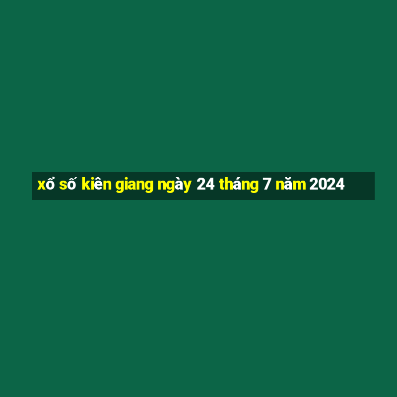 xổ số kiên giang ngày 24 tháng 7 năm 2024