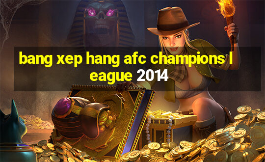 bang xep hang afc champions league 2014