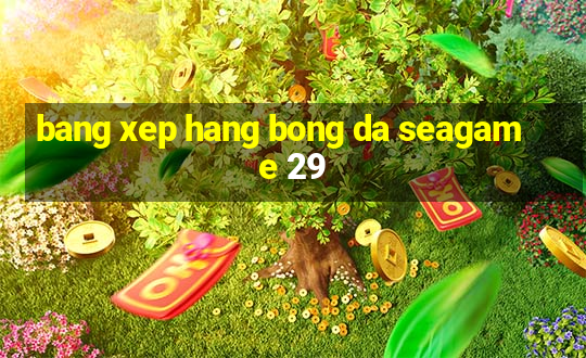 bang xep hang bong da seagame 29