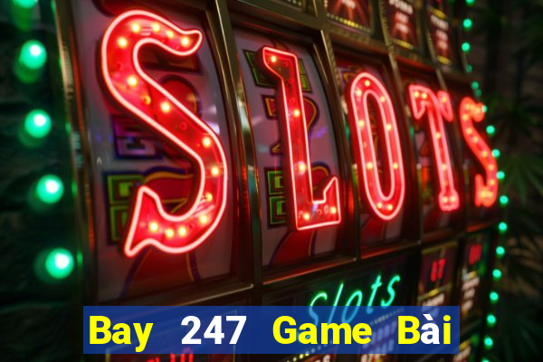 Bay 247 Game Bài Rút Tiền Uy Tín