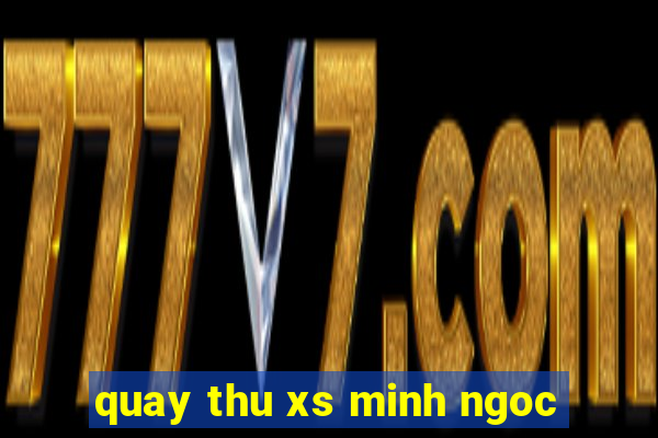 quay thu xs minh ngoc