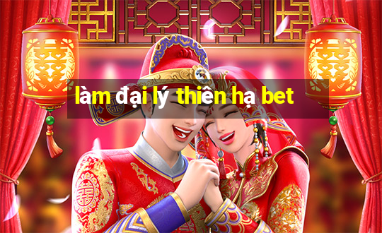 làm đại lý thiên hạ bet