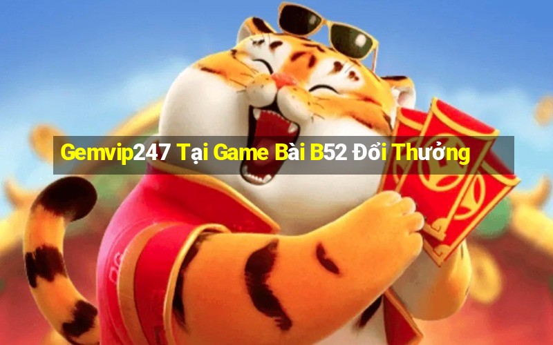 Gemvip247 Tại Game Bài B52 Đổi Thưởng