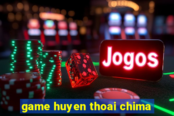 game huyen thoai chima