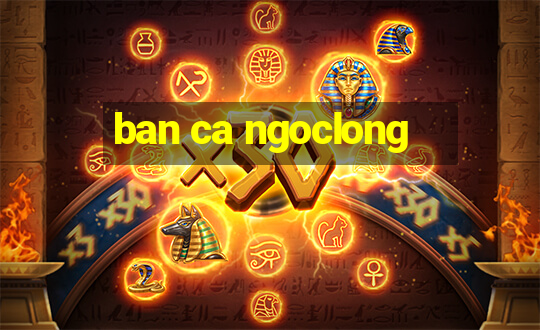 ban ca ngoclong