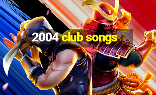 2004 club songs