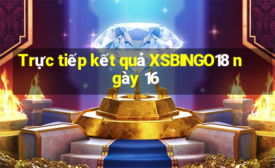 Trực tiếp kết quả XSBINGO18 ngày 16