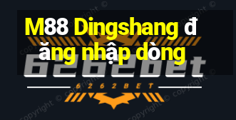 M88 Dingshang đăng nhập dòng