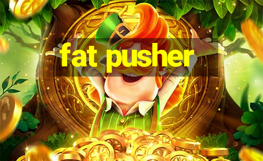 fat pusher