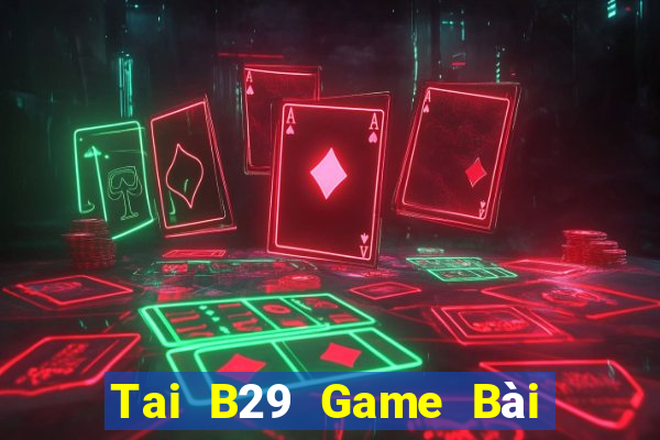 Tai B29 Game Bài Đổi Thưởng Uy Tín