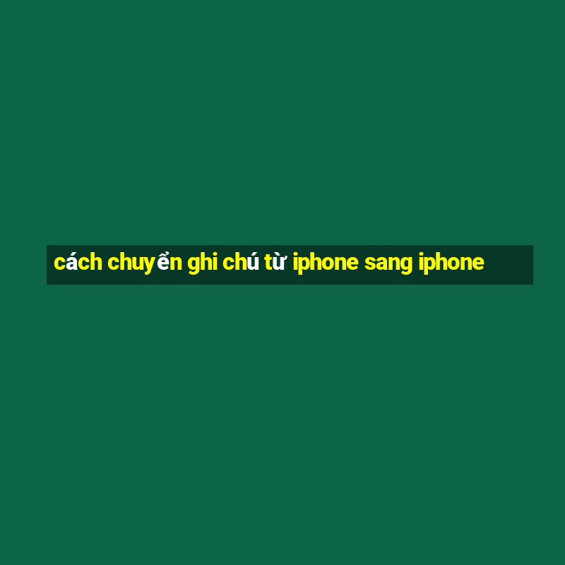 cách chuyển ghi chú từ iphone sang iphone