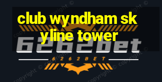 club wyndham skyline tower