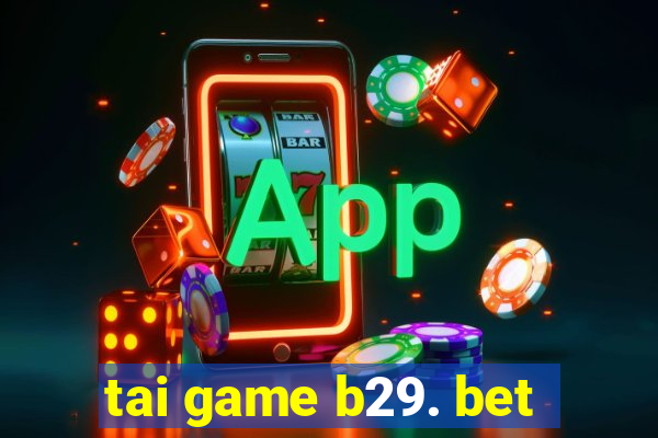 tai game b29. bet