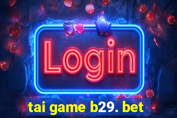 tai game b29. bet