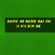 Bank 88 Game Bài Chơi Với Bạn Bè