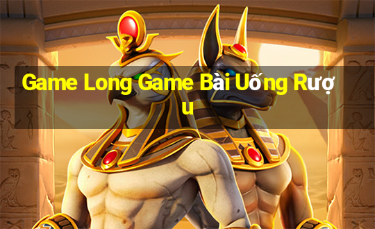 Game Long Game Bài Uống Rượu