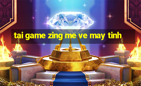 tai game zing me ve may tinh