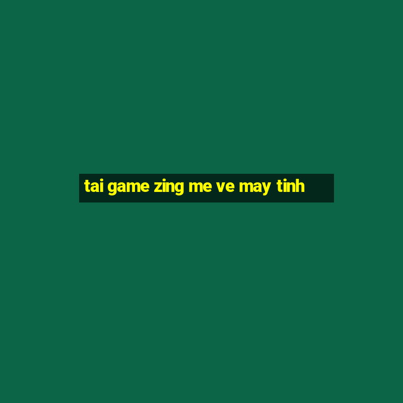 tai game zing me ve may tinh