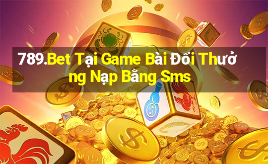 789.Bet Tại Game Bài Đổi Thưởng Nạp Bằng Sms