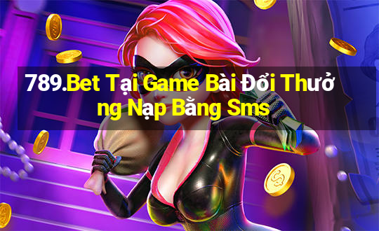 789.Bet Tại Game Bài Đổi Thưởng Nạp Bằng Sms