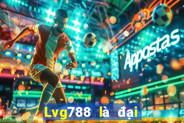 Lvg788 là đại lý chính thức lớn mạnh nhất