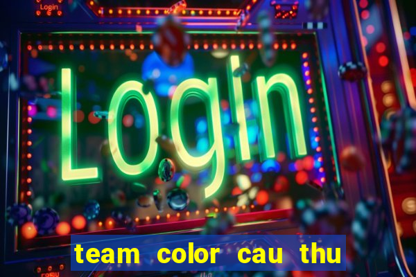 team color cau thu xuat sac