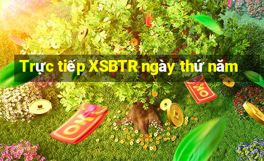 Trực tiếp XSBTR ngày thứ năm