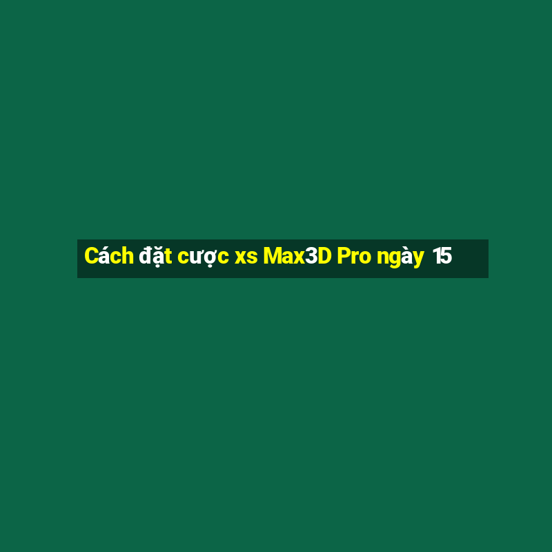 Cách đặt cược xs Max3D Pro ngày 15