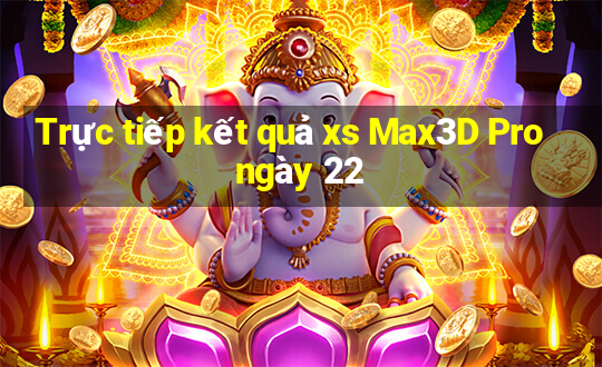 Trực tiếp kết quả xs Max3D Pro ngày 22