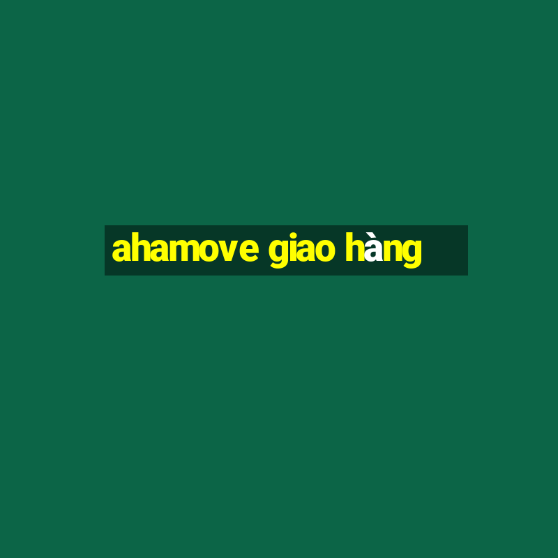 ahamove giao hàng