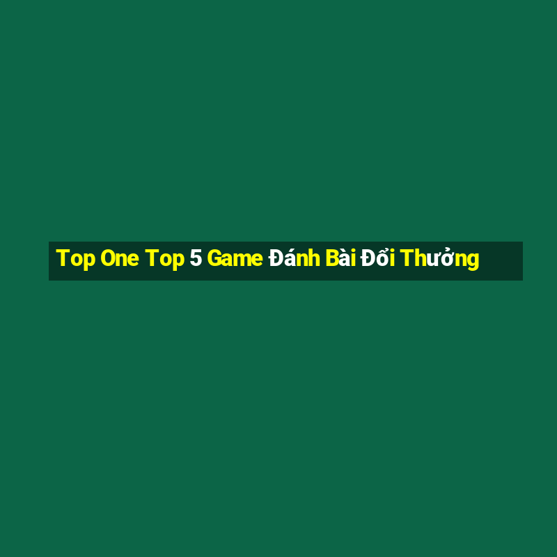 Top One Top 5 Game Đánh Bài Đổi Thưởng